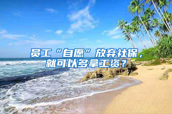 员工“自愿”放弃社保，就可以多拿工资？