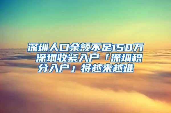 深圳人口余额不足150万 深圳收紧入户「深圳积分入户」将越来越难