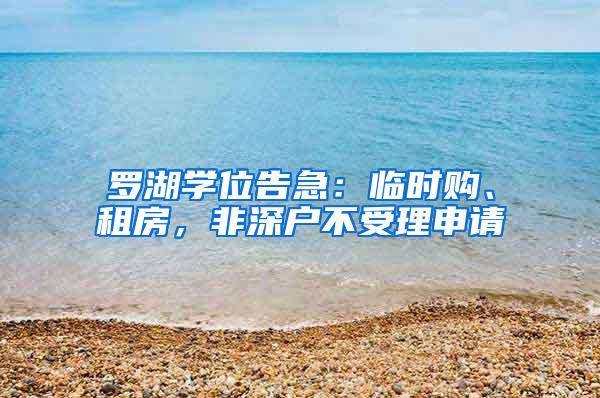 罗湖学位告急：临时购、租房，非深户不受理申请