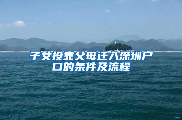 子女投靠父母迁入深圳户口的条件及流程