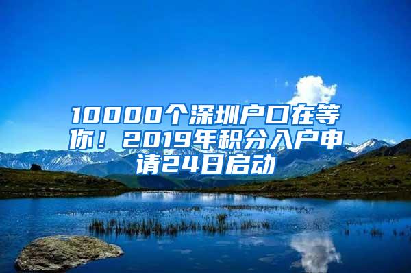 10000个深圳户口在等你！2019年积分入户申请24日启动