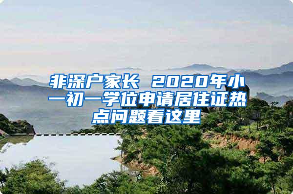 非深户家长 2020年小一初一学位申请居住证热点问题看这里