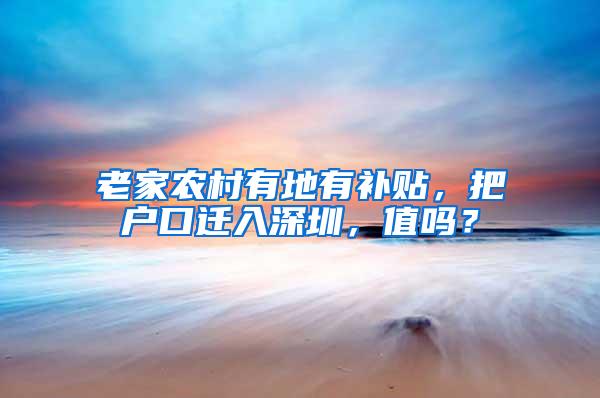 老家农村有地有补贴，把户口迁入深圳，值吗？
