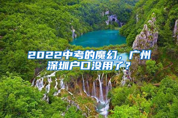 2022中考的魔幻，广州深圳户口没用了？