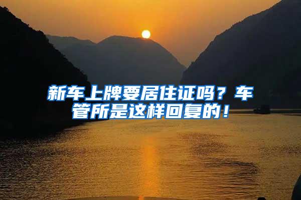 新车上牌要居住证吗？车管所是这样回复的！