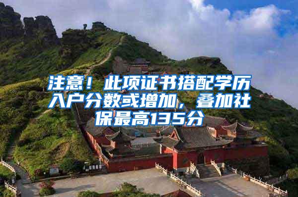 注意！此项证书搭配学历入户分数或增加，叠加社保最高135分
