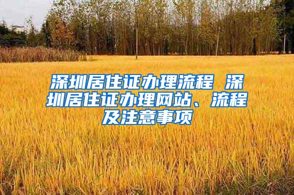 深圳居住证办理流程 深圳居住证办理网站、流程及注意事项