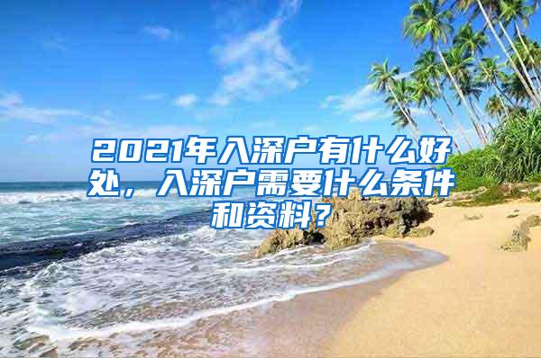 2021年入深户有什么好处，入深户需要什么条件和资料？