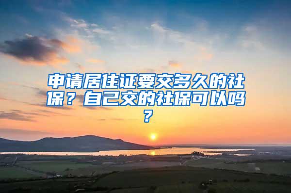 申请居住证要交多久的社保？自己交的社保可以吗？