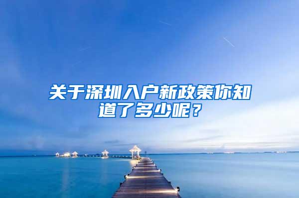 关于深圳入户新政策你知道了多少呢？