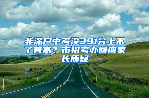 非深户中考没391分上不了普高？市招考办回应家长质疑