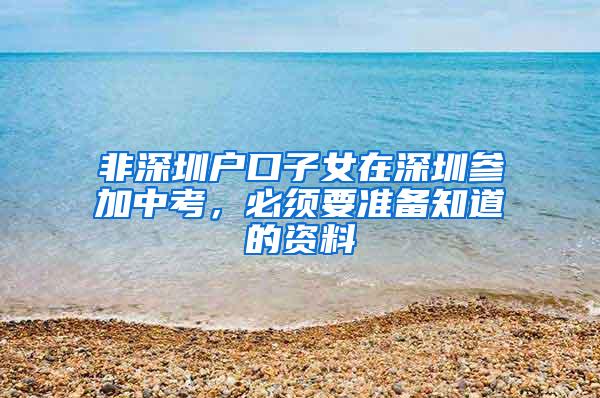 非深圳户口子女在深圳参加中考，必须要准备知道的资料