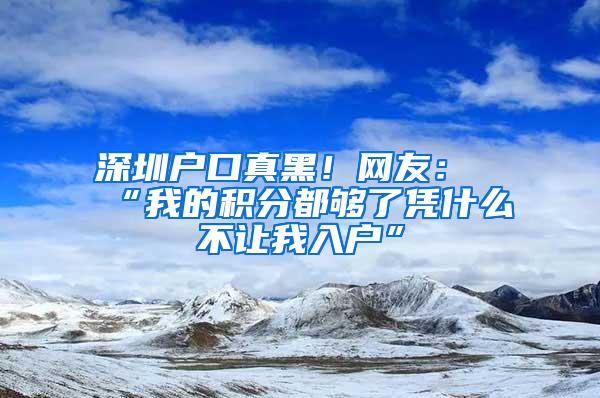 深圳户口真黑！网友：“我的积分都够了凭什么不让我入户”