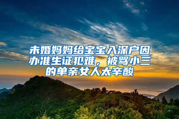 未婚妈妈给宝宝入深户因办准生证犯难，被骂小三的单亲女人太辛酸