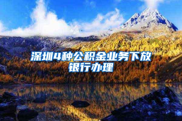 深圳4种公积金业务下放银行办理