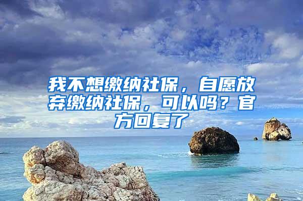 我不想缴纳社保，自愿放弃缴纳社保，可以吗？官方回复了