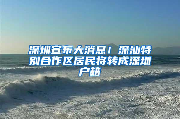 深圳宣布大消息！深汕特别合作区居民将转成深圳户籍