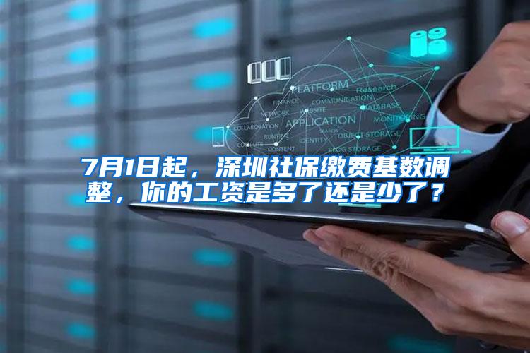 7月1日起，深圳社保缴费基数调整，你的工资是多了还是少了？