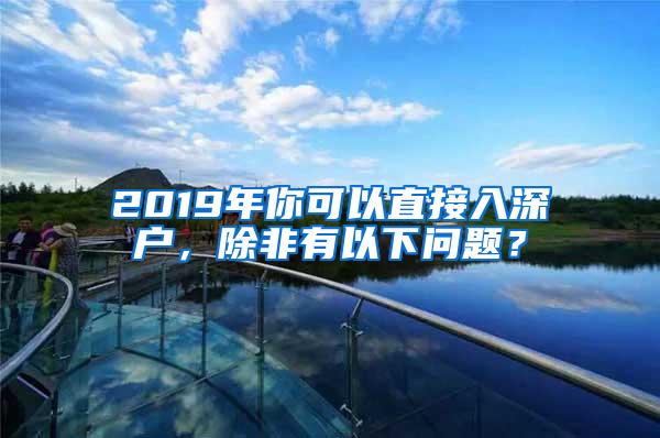 2019年你可以直接入深户，除非有以下问题？