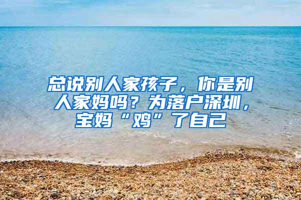 总说别人家孩子，你是别人家妈吗？为落户深圳，宝妈“鸡”了自己