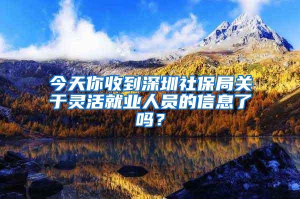 今天你收到深圳社保局关于灵活就业人员的信息了吗？