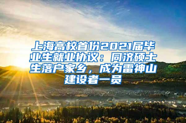 上海高校首份2021届毕业生就业协议：同济硕士生落户家乡，成为雷神山建设者一员