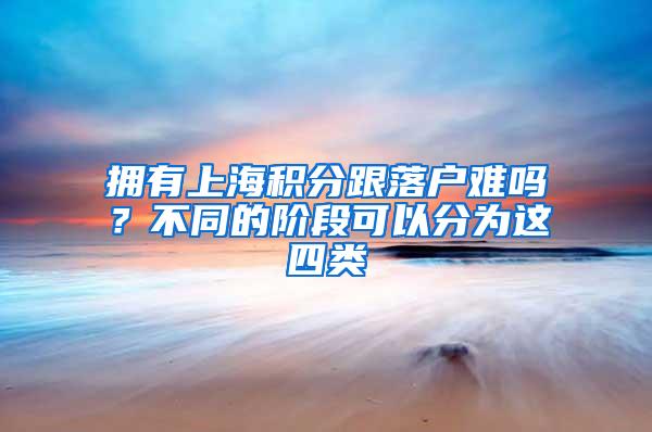 拥有上海积分跟落户难吗？不同的阶段可以分为这四类
