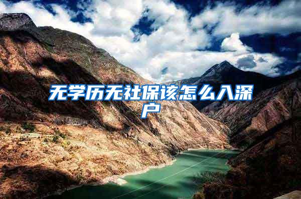无学历无社保该怎么入深户