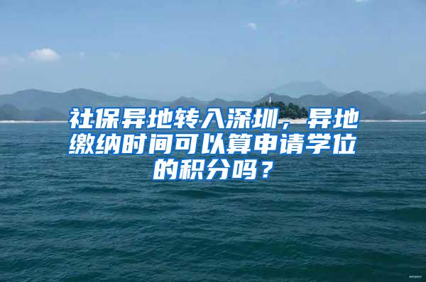 社保异地转入深圳，异地缴纳时间可以算申请学位的积分吗？