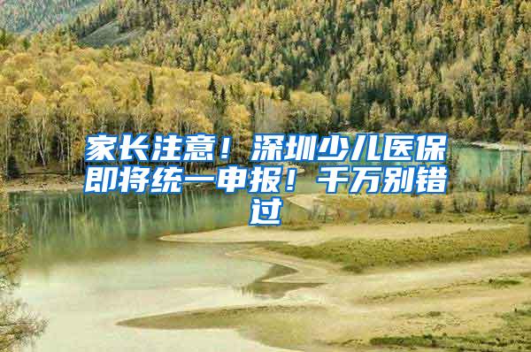 家长注意！深圳少儿医保即将统一申报！千万别错过