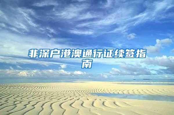 非深户港澳通行证续签指南