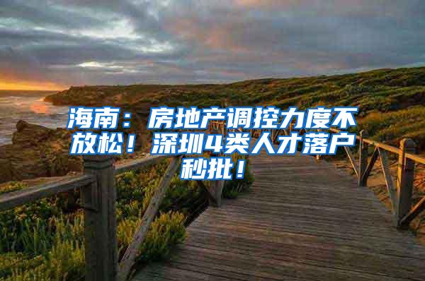海南：房地产调控力度不放松！深圳4类人才落户秒批！