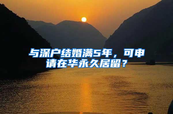 与深户结婚满5年，可申请在华永久居留？