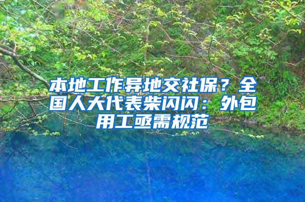 本地工作异地交社保？全国人大代表柴闪闪：外包用工亟需规范