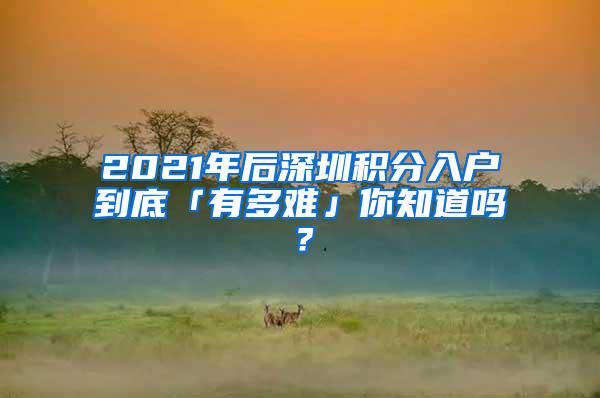 2021年后深圳积分入户到底「有多难」你知道吗？