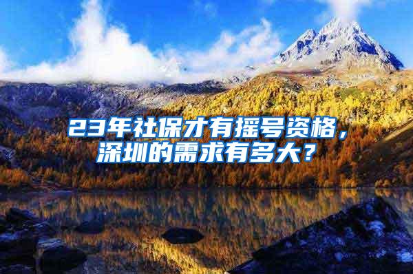 23年社保才有摇号资格，深圳的需求有多大？