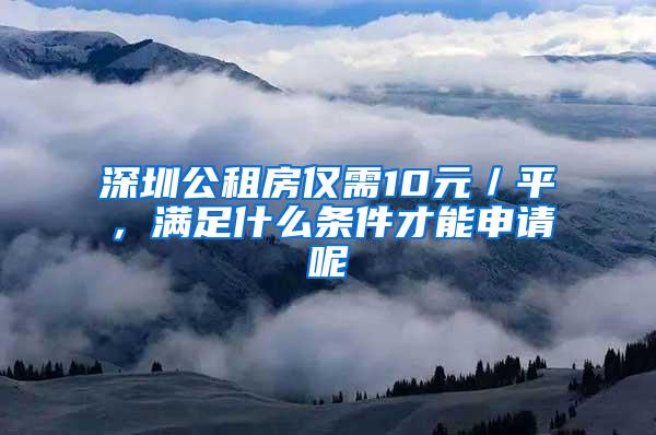 深圳公租房仅需10元／平，满足什么条件才能申请呢