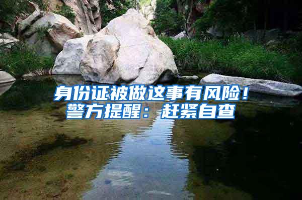 身份证被做这事有风险！警方提醒：赶紧自查