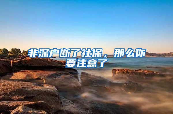 非深户断了社保，那么你要注意了