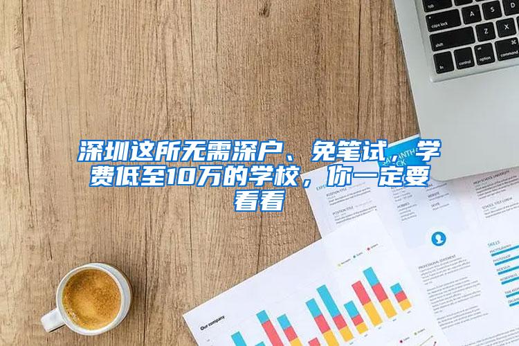 深圳这所无需深户、免笔试，学费低至10万的学校，你一定要看看