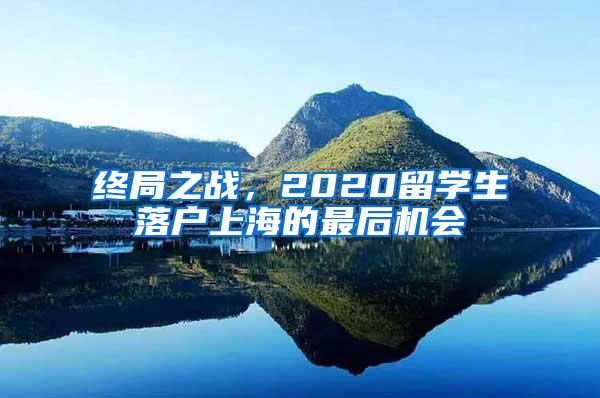 终局之战，2020留学生落户上海的最后机会