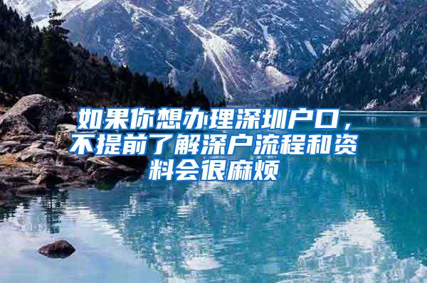 如果你想办理深圳户口，不提前了解深户流程和资料会很麻烦