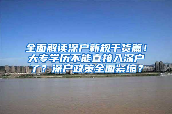 全面解读深户新规干货篇！大专学历不能直接入深户了？深户政策全面紧缩？