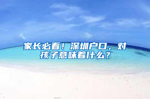 家长必看！深圳户口，对孩子意味着什么？