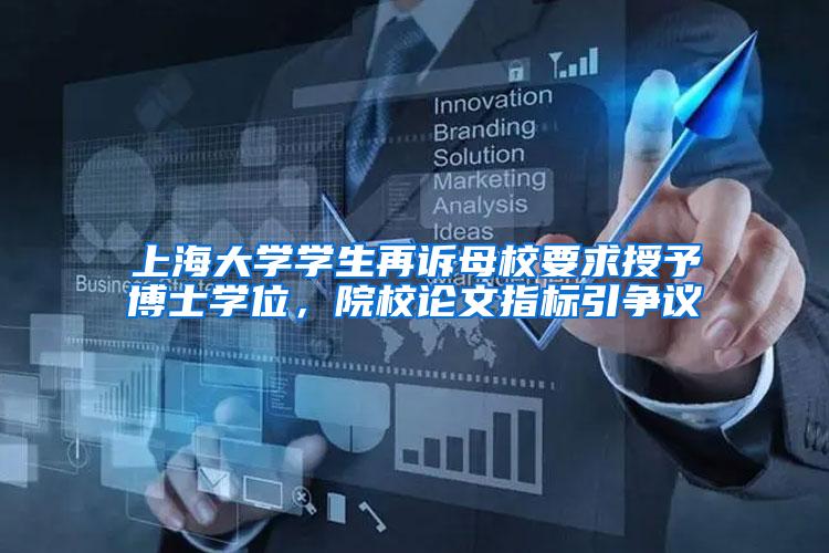 上海大学学生再诉母校要求授予博士学位，院校论文指标引争议