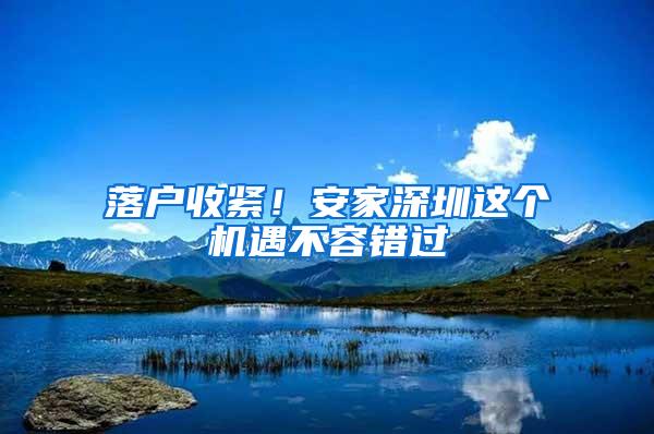 落户收紧！安家深圳这个机遇不容错过