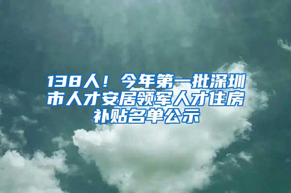 138人！今年第一批深圳市人才安居领军人才住房补贴名单公示