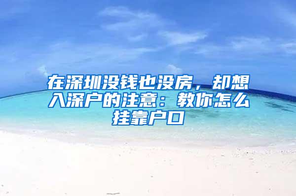 在深圳没钱也没房，却想入深户的注意：教你怎么挂靠户口