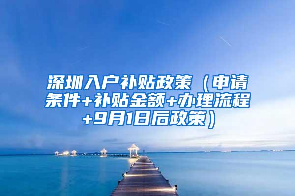 深圳入户补贴政策（申请条件+补贴金额+办理流程+9月1日后政策）