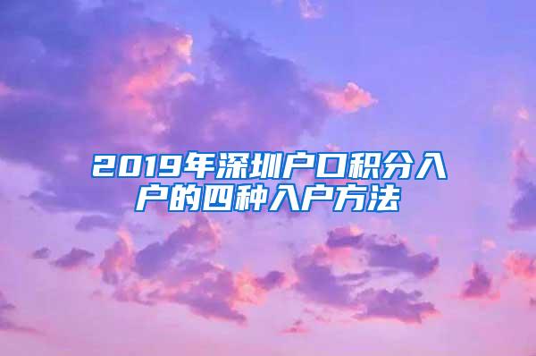 2019年深圳户口积分入户的四种入户方法